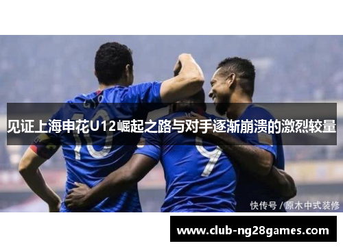 见证上海申花U12崛起之路与对手逐渐崩溃的激烈较量