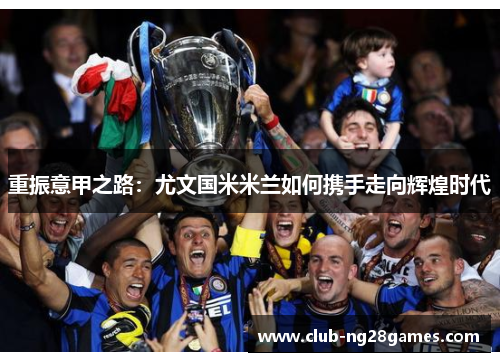 重振意甲之路：尤文国米米兰如何携手走向辉煌时代