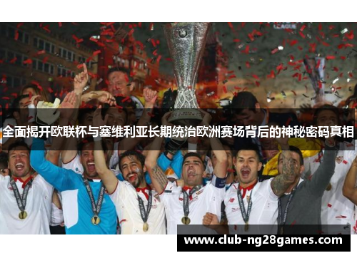 全面揭开欧联杯与塞维利亚长期统治欧洲赛场背后的神秘密码真相