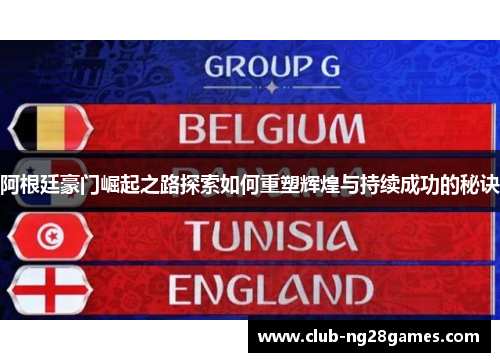 阿根廷豪门崛起之路探索如何重塑辉煌与持续成功的秘诀 阿根廷豪门崛起之路探索如何重塑辉煌与持续成功的秘诀