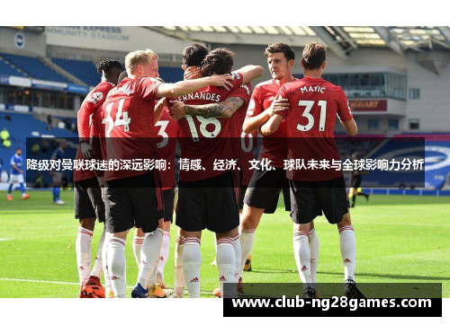 降级对曼联球迷的深远影响：情感、经济、文化、球队未来与全球影响力分析