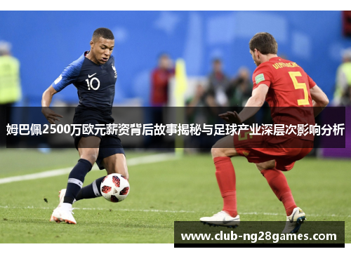 姆巴佩2500万欧元薪资背后故事揭秘与足球产业深层次影响分析